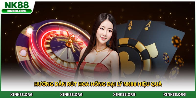 Hướng dẫn rút hoa hồng đại lý NK88 hiệu quả